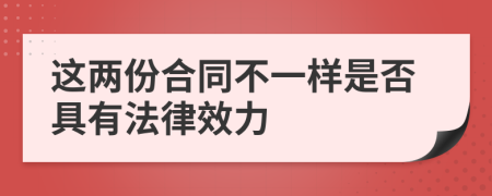 这两份合同不一样是否具有法律效力