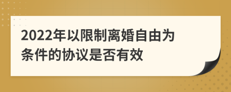 2022年以限制离婚自由为条件的协议是否有效