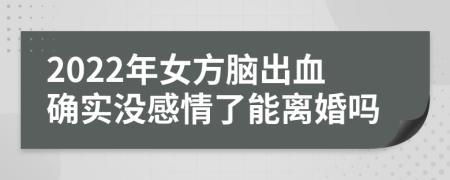 2022年女方脑出血确实没感情了能离婚吗