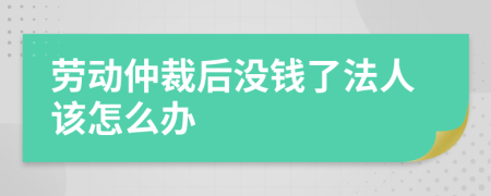 劳动仲裁后没钱了法人该怎么办