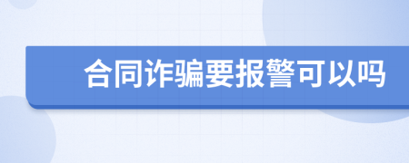 合同诈骗要报警可以吗