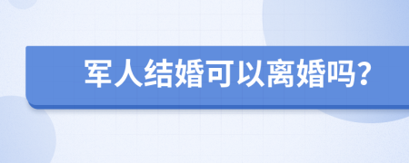 军人结婚可以离婚吗？