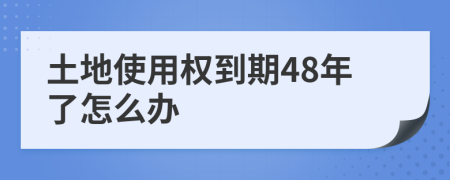 土地使用权到期48年了怎么办