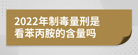 2022年制毒量刑是看苯丙胺的含量吗