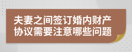夫妻之间签订婚内财产协议需要注意哪些问题