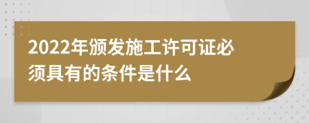 2022年颁发施工许可证必须具有的条件是什么