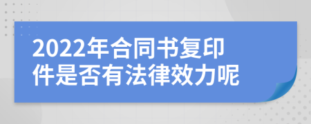 2022年合同书复印件是否有法律效力呢