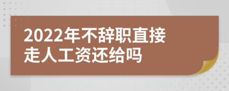 2022年不辞职直接走人工资还给吗