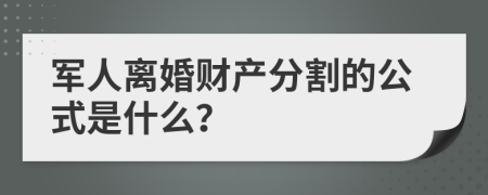 军人离婚财产分割的公式是什么？