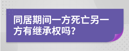 同居期间一方死亡另一方有继承权吗？