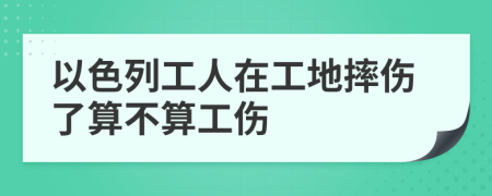 以色列工人在工地摔伤了算不算工伤