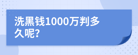 洗黑钱1000万判多久呢？