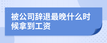 被公司辞退最晚什么时候拿到工资