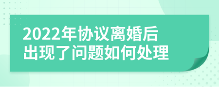 2022年协议离婚后出现了问题如何处理