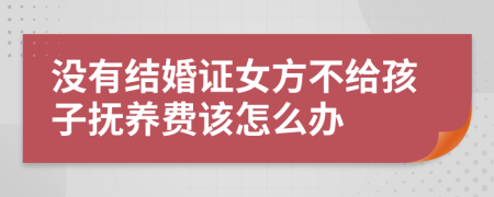 没有结婚证女方不给孩子抚养费该怎么办