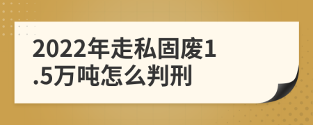 2022年走私固废1.5万吨怎么判刑