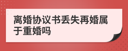 离婚协议书丢失再婚属于重婚吗