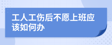 工人工伤后不愿上班应该如何办