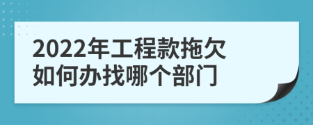 2022年工程款拖欠如何办找哪个部门