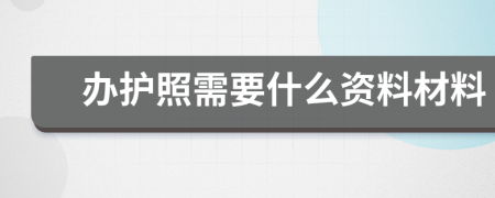 办护照需要什么资料材料