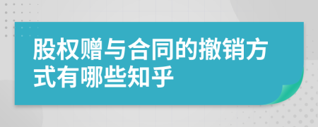 股权赠与合同的撤销方式有哪些知乎