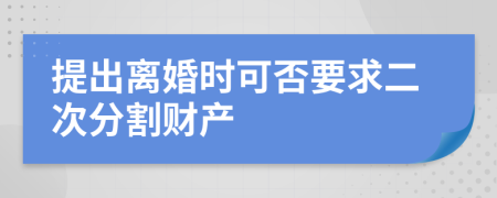 提出离婚时可否要求二次分割财产