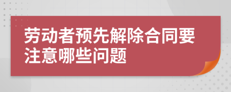 劳动者预先解除合同要注意哪些问题