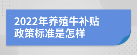 2022年养殖牛补贴政策标准是怎样