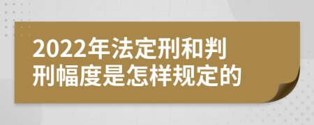 2022年法定刑和判刑幅度是怎样规定的