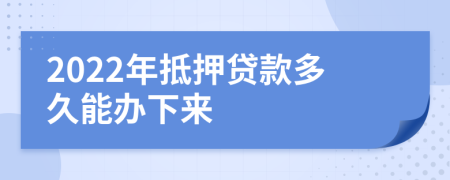 2022年抵押贷款多久能办下来