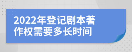 2022年登记剧本著作权需要多长时间