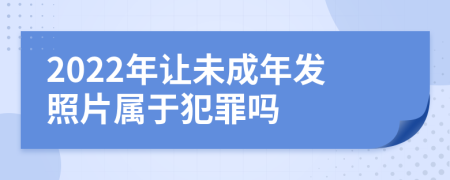 2022年让未成年发照片属于犯罪吗