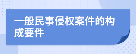 一般民事侵权案件的构成要件