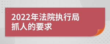 2022年法院执行局抓人的要求