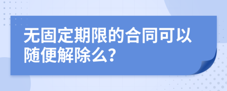 无固定期限的合同可以随便解除么？