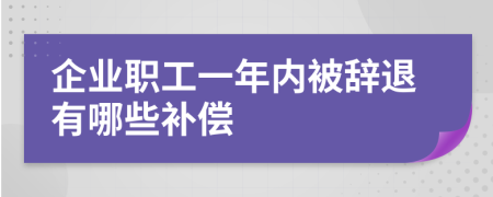 企业职工一年内被辞退有哪些补偿