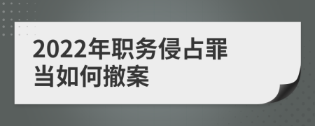 2022年职务侵占罪当如何撤案
