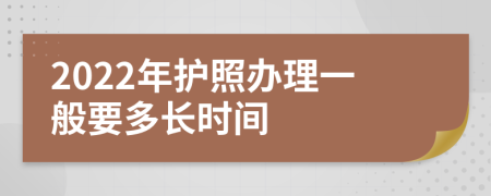 2022年护照办理一般要多长时间