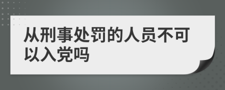 从刑事处罚的人员不可以入党吗
