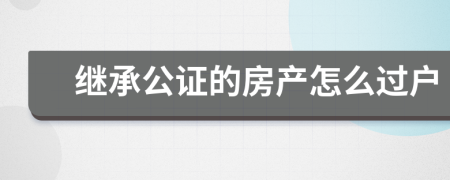 继承公证的房产怎么过户