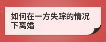 如何在一方失踪的情况下离婚