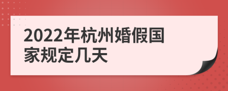 2022年杭州婚假国家规定几天