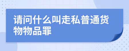 请问什么叫走私普通货物物品罪