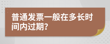 普通发票一般在多长时间内过期？