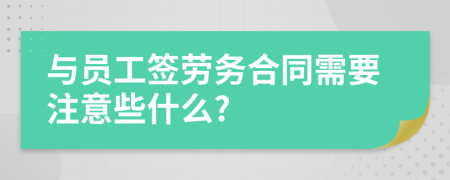 与员工签劳务合同需要注意些什么?