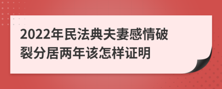 2022年民法典夫妻感情破裂分居两年该怎样证明