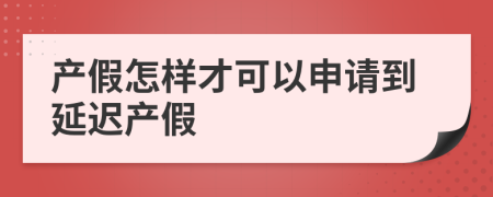 产假怎样才可以申请到延迟产假
