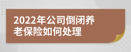 2022年公司倒闭养老保险如何处理