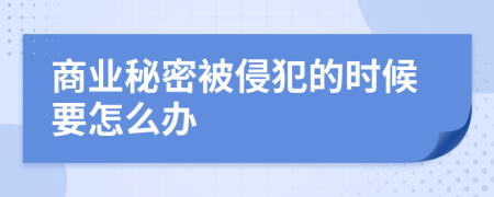 商业秘密被侵犯的时候要怎么办