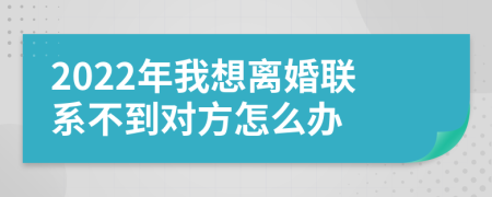 2022年我想离婚联系不到对方怎么办